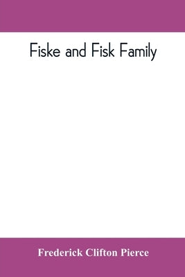 Fiske and Fisk family. Being the record of the descendants of Symond Fiske, lord of the manor of Stadhaugh, Suffolk County, England, from the time of Paperback Alpha Edition