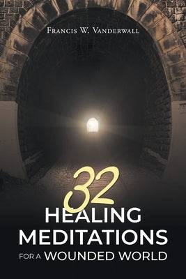 32 Healing Meditations for a Wounded World by Vanderwall, Francis W.