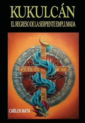 Kukulcán: El Regreso de la Serpiente Emplumada by Mata, Carlos Xavier