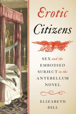 Erotic Citizens: Sex and the Embodied Subject in the Antebellum Novel by Dill, Elizabeth