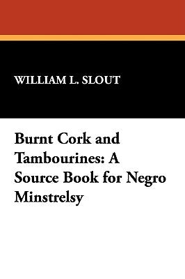Burnt Cork and Tambourines: A Source Book for Negro Minstrelsy by Slout, William L.