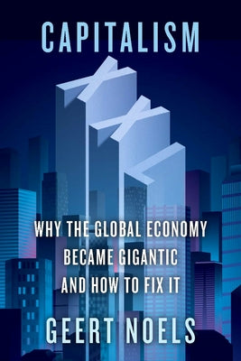 Capitalism XXL: Why the Global Economy Became Gigantic and How to Fix It by Noels, Geert