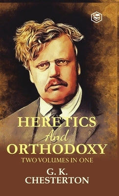 Heretics and Orthodoxy: Two Volumes in One by Chesterton, G. K.
