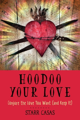 Hoodoo Your Love: Conjure the Love You Want (and Keep It) by Casas, Starr