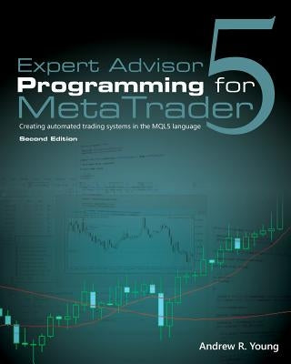 Expert Advisor Programming for Metatrader 5: Creating Automated Trading Systems in the Mql5 Language by Young, Andrew R.