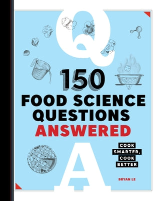 150 Food Science Questions Answered: Cook Smarter, Cook Better by Le, Bryan