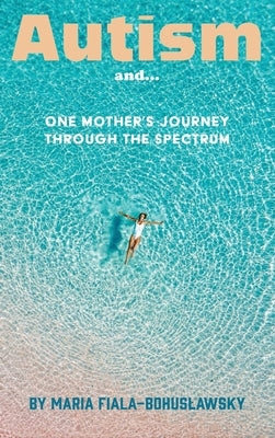 Autism and...: One Mother's Journey Through the Spectrum by Fiala -. Bohuslawsky, Maria