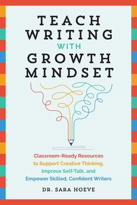 Teach Writing with Growth Mindset: Classroom-Ready Resources to Support Creative Thinking, Improve Self-Talk, and Empower Skilled, Confident Writers Paperback Ulysses Press