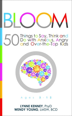 Bloom: 50 Things to Say, Think, and Do with Anxious, Angry, and Over-The-Top Kids by Kenney, Lynne