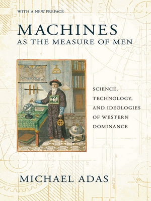 Machines as the Measure of Men: Science, Technology, and Ideologies of Western Dominance Paperback Cornell University Press