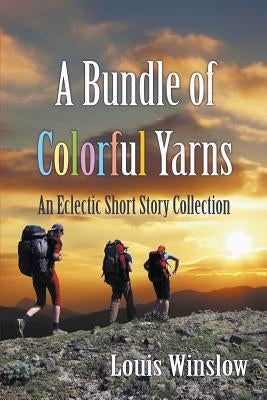 A Bundle of Colorful Yarns: An Eclectic Short Story Collection by Winslow, Louis