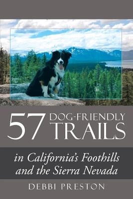 57 Dog-Friendly Trails: in California's Foothills and the Sierra Nevada by Preston, Debbi