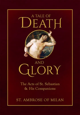 A Tale of Death and Glory: The Acts of St. Sebastian and His Companions by Ambrose of Milan, St