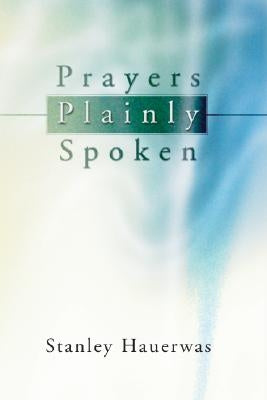 Prayers Plainly Spoken by Hauerwas, Stanley