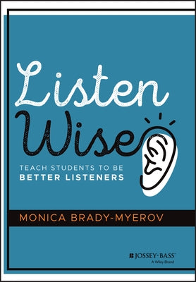 Listen Wise: Teach Students to Be Better Listeners by Brady-Myerov, Monica