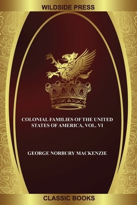 Colonial Families of the United States of America, Vol. VI by MacKenzie, George Norbury