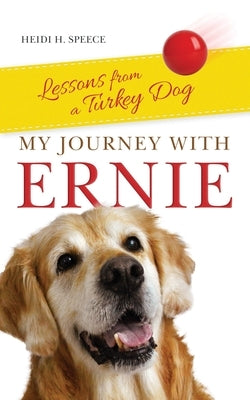 My Journey with Ernie: Lessons from a Turkey Dog by Speece, Heidi