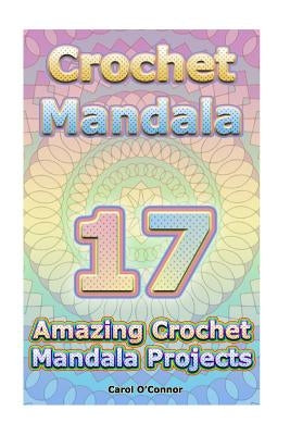 Crochet Mandala: 17 Amazing Crochet Mandala Projects: (Crochet Mandala Patterns, Crochet for Beginners) by O'Conor, Carol