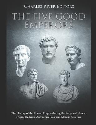 The Five Good Emperors: The History of the Roman Empire During the Reigns of Nerva, Trajan, Hadrian, Antoninus Pius, and Marcus Aurelius Paperback Independently Published