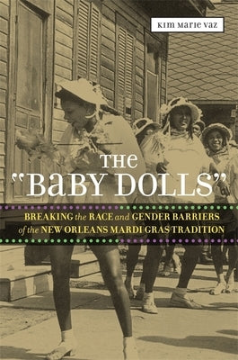 The 'Baby Dolls': Breaking the Race and Gender Barriers of the New Orleans Mardi Gras Tradition by Vaz, Kim Marie