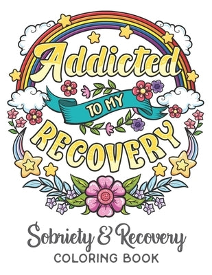 Addicted To My Recovery - Sobriety & Recovery Coloring Book: Alcohol, Narcotics Addiction Recovery Affirmation Slogans and Quotes Coloring Pages for A by CC Sober Gifts