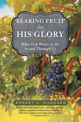 Bearing Fruit for His Glory: What God Wants to Do in and Through Us Paperback WestBow Press