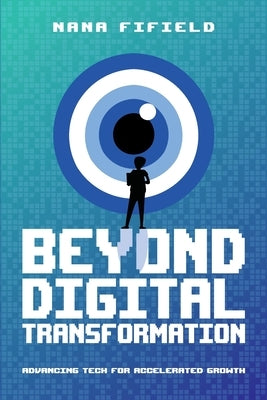 Beyond Digital Transformation: Advancing Tech for Accelerated Growth by Fifield, Nana