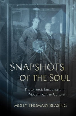 Snapshots of the Soul: Photo-Poetic Encounters in Modern Russian Culture by Blasing, Molly Thomasy