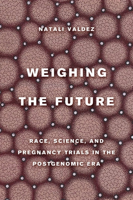 Weighing the Future: Race, Science, and Pregnancy Trials in the Postgenomic Era Volume 9 Paperback University of California Press