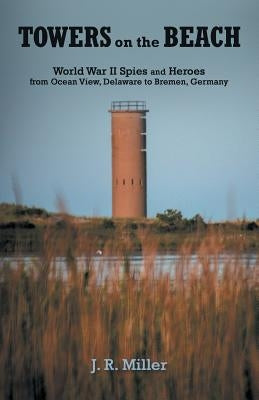 Towers on the Beach: World War Ii Spies and Heroes from Ocean View, Delaware to Bremen, Germany Paperback Archway Publishing
