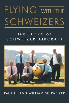 Flying with the Schweizers: The Story of Schweizer Aircraft by Schweizer, William