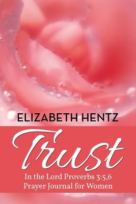 Trust: In the Lord Proverb 3:5,6 Prayer Journal for Women by Hentz, Elizabeth