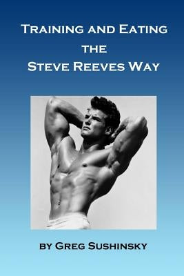 Training and Eating the Steve Reeves Way Paperback Createspace Independent Publishing Platform