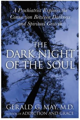 The Dark Night of the Soul: A Psychiatrist Explores the Connection Between Darkness and Spiritual Growth by May, Gerald G.