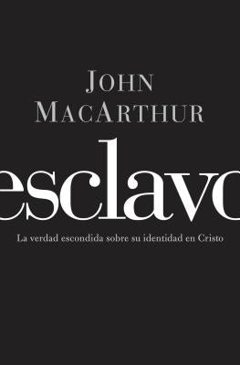 Esclavo: La verdad escondida sobre tu indentidad en Cristo = Slave by MacArthur, John