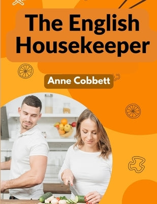 The English Housekeeper: A Manual of Domestic Management by Anne Cobbett