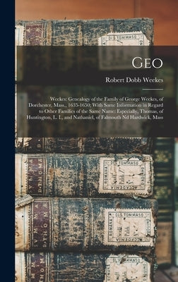 Geo: Weekes: Genealogy of the Family of George Weekes, of Dorchester, Mass., 1635-1650; With Some Information in Regard to by Weekes, Robert Dobb