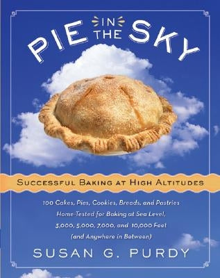 Pie in the Sky Successful Baking at High Altitudes: 100 Cakes, Pies, Cookies, Breads, and Pastries Home-Tested for Baking at Sea Level, 3,000, 5,000, by Purdy, Susan G.