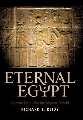 Eternal Egypt: Ancient Rituals for the Modern World by Richard J. Reidy, J. Reidy