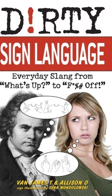 Dirty Sign Language: Everyday Slang from what's Up? to f*%# Off! by T, Van James