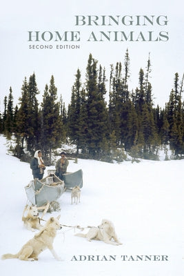 Bringing Home Animals, 2nd Edition: Mistissini Hunters of Northern Quebec by Tanner, Adrian