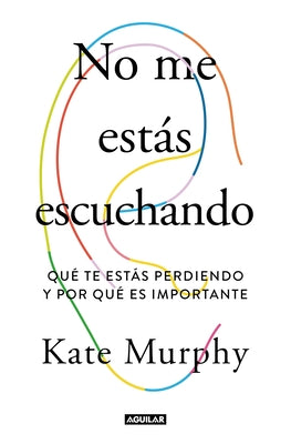 No Me Estás Escuchando / You're Not Listening: What You're Missing and Why It Matters by Murphy, Kate