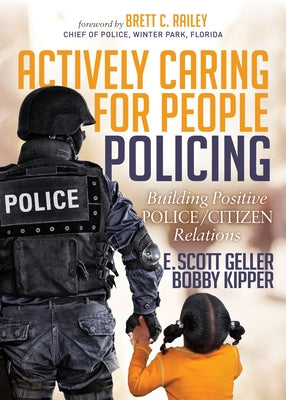 Actively Caring for People Policing: Building Positive Police/Citizen Relations by Geller, E. Scott