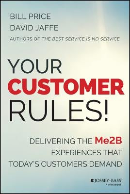 Your Customer Rules!: Delivering the Me2b Experiences That Today's Customers Demand by Price, Bill