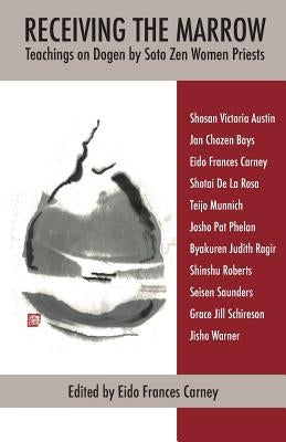 Receiving the Marrow: Teachings on Dogen by Soto Zen Women Priests Paperback Temple Ground Press