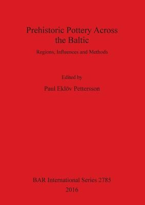 Prehistoric Pottery Across the Baltic: Regions, Influences and Methods Paperback British Archaeological Reports Oxford Ltd