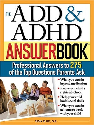 The Add & ADHD Answer Book: Professional Answers to 275 of the Top Questions Parents Ask by Ashley, Susan