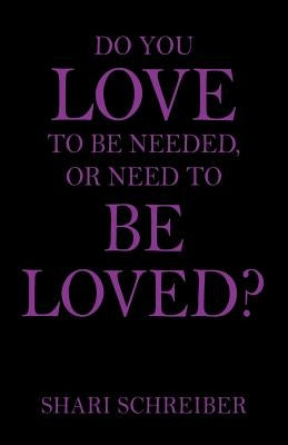 Do You Love to Be Needed, or Need to Be Loved? by Schreiber, Shari