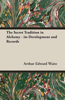 The Secret Tradition in Alchemy - Its Development and Records by Waite, Arthur Edward