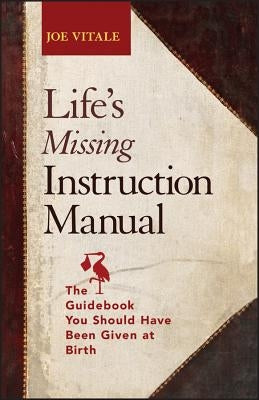 Life's Missing Instruction Manual: The Guidebook You Should Have Been Given at Birth by Vitale, Joe